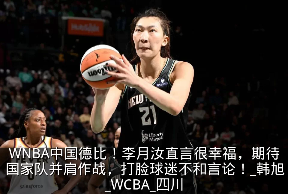 WNBA中国德比！李月汝直言很幸福，期待国家队并肩作战，打脸球迷不和言论！_韩旭_WCBA_四川