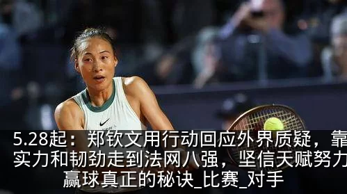5.28起：郑钦文用行动回应外界质疑，靠实力和韧劲走到法网八强，坚信天赋努力才是赢球真正的秘诀_比赛_对手