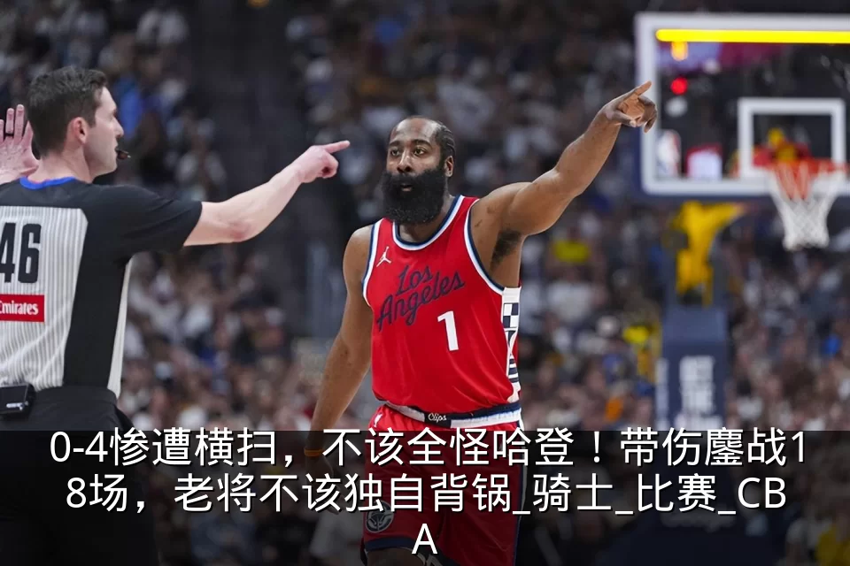 0-4惨遭横扫，不该全怪哈登！带伤鏖战18场，老将不该独自背锅_骑士_比赛_CBA