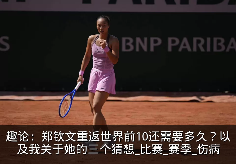 趣论：郑钦文重返世界前10还需要多久？以及我关于她的三个猜想_比赛_赛季_伤病